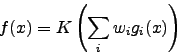 \begin{displaymath}
f (x) = K \left(\sum_i w_i g_i(x)\right)
\end{displaymath}
